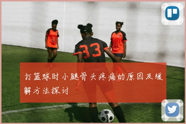 打篮球时小腿骨头疼痛的原因及缓解方法探讨