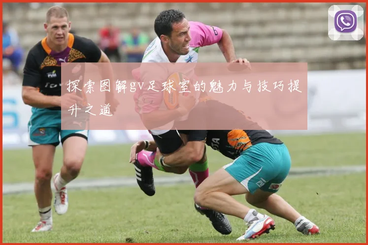 探索图解gv足球室的魅力与技巧提升之道