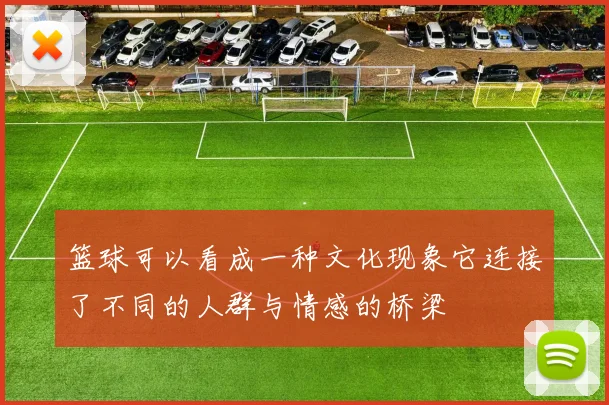 篮球可以看成一种文化现象它连接了不同的人群与情感的桥梁