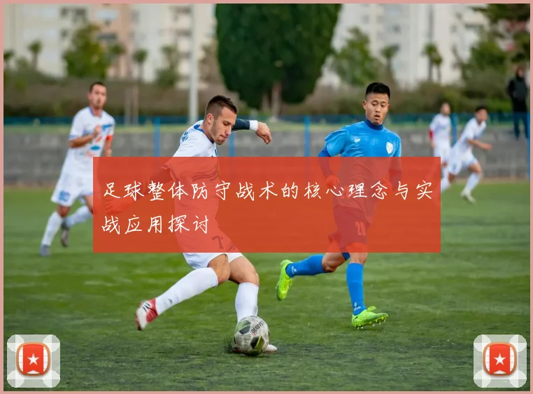 足球整体防守战术的核心理念与实战应用探讨