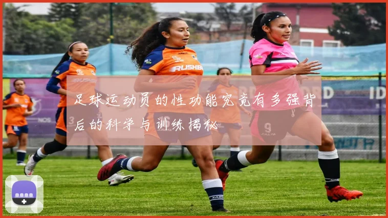 足球运动员的性功能究竟有多强背后的科学与训练揭秘